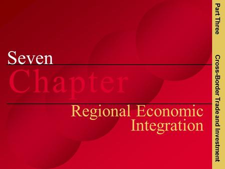 Seven C h a p t e rC h a p t e r Regional Economic Integration Part Three Cross-Border Trade and Investment.
