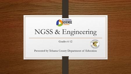 NGSS & Engineering Grades 6-12 Presented by Tehama County Department of Education.