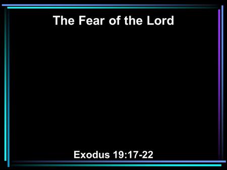 The Fear of the Lord Exodus 19:17-22. 17 And Moses brought the people out of the camp to meet with God, and they stood at the foot of the mountain. 18.