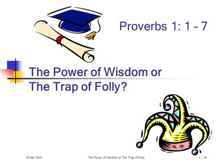 19 Apr 2015The Power of Wisdom or The Trap of Folly1 / 20 The Power of Wisdom or The Trap of Folly? Proverbs 1: 1 – 7.