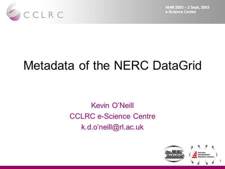 1 The NERC DataGrid DataGrid The NERC DataGrid DataGrid AHM 2003 – 2 Sept, 2003 e-Science Centre Metadata of the NERC DataGrid Kevin O’Neill CCLRC e-Science.