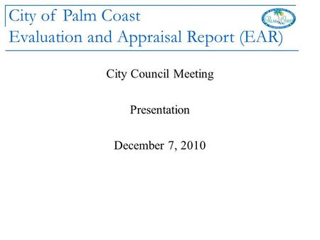City of Palm Coast Evaluation and Appraisal Report (EAR) City Council Meeting Presentation December 7, 2010.