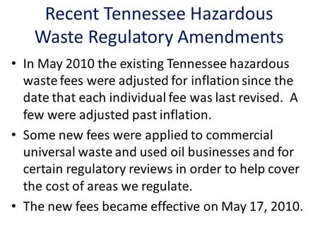 Recent Tennessee Hazardous Waste Regulatory Amendments In May 2010 the existing Tennessee hazardous waste fees were adjusted for inflation since the date.