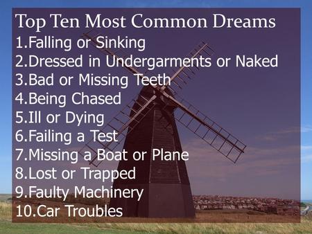 Top Ten Most Common Dreams 1.Falling or Sinking 2.Dressed in Undergarments or Naked 3.Bad or Missing Teeth 4.Being Chased 5.Ill or Dying 6.Failing a Test.
