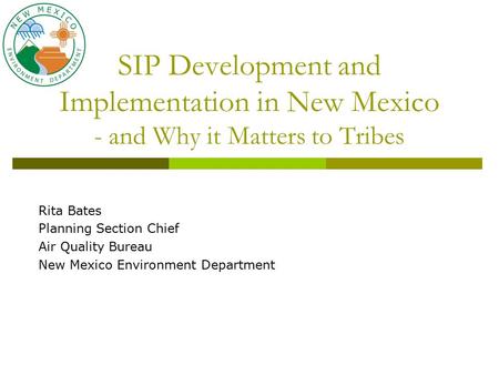 SIP Development and Implementation in New Mexico - and Why it Matters to Tribes Rita Bates Planning Section Chief Air Quality Bureau New Mexico Environment.