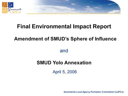 Sacramento Local Agency Formation Commission (LAFCo) Final Environmental Impact Report Amendment of SMUD’s Sphere of Influence and SMUD Yolo Annexation.