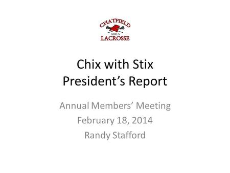 Chix with Stix President’s Report Annual Members’ Meeting February 18, 2014 Randy Stafford.