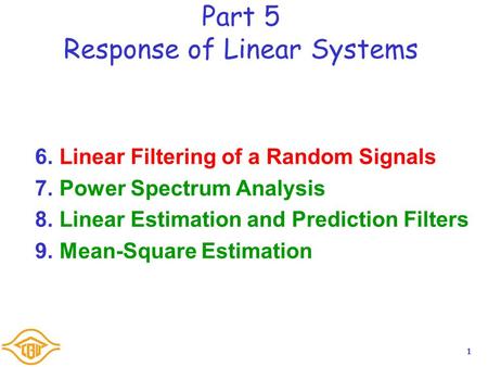 1 Part 5 Response of Linear Systems 6.Linear Filtering of a Random Signals 7.Power Spectrum Analysis 8.Linear Estimation and Prediction Filters 9.Mean-Square.