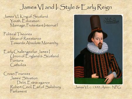 James VI and I: Style & Early Reign James VI, King of Scotland Youth, Education Marriage, Protestant Internat’l Political Theories Ideas of Resistance.