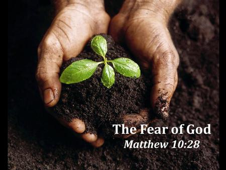The Fear of God Matthew 10:28 1. Religious and Moral Corruption A choice to ignore God, Rom. 1:18-32 Must choose to give God His rightful place of honor.