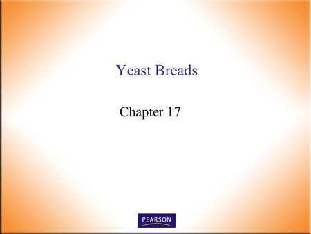 Yeast Breads Chapter 17. Introductory Foods, 13 th ed. Bennion and Scheule © 2010 Pearson Higher Education, Upper Saddle River, NJ 07458. All Rights Reserved.