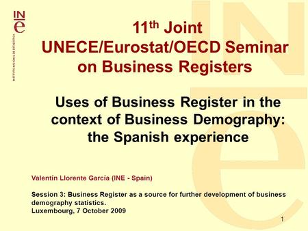 1 11 th Joint UNECE/Eurostat/OECD Seminar on Business Registers Valentín Llorente García (INE - Spain) Session 3: Business Register as a source for further.