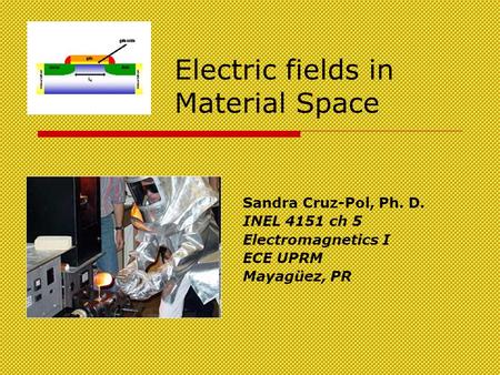 Electric fields in Material Space Sandra Cruz-Pol, Ph. D. INEL 4151 ch 5 Electromagnetics I ECE UPRM Mayagüez, PR.