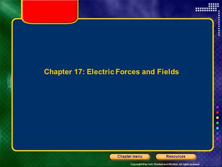 Copyright © by Holt, Rinehart and Winston. All rights reserved. ResourcesChapter menu Chapter 17: Electric Forces and Fields.