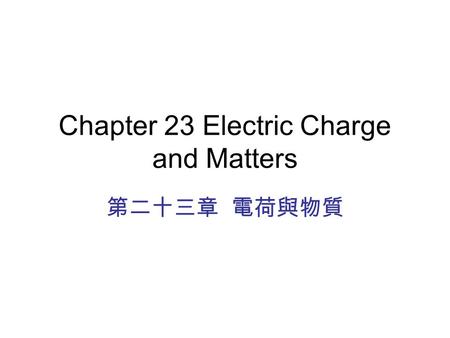 Chapter 23 Electric Charge and Matters 第二十三章 電荷與物質.
