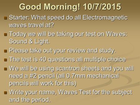 Good Morning! 10/7/2015 Starter: What speed do all Electromagnetic waves travel at? Starter: What speed do all Electromagnetic waves travel at? Today.
