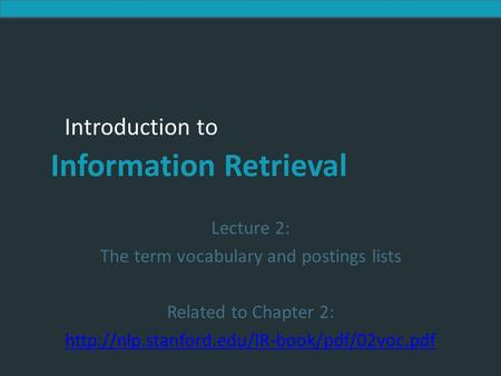 Introduction to Information Retrieval Introduction to Information Retrieval Lecture 2: The term vocabulary and postings lists Related to Chapter 2:
