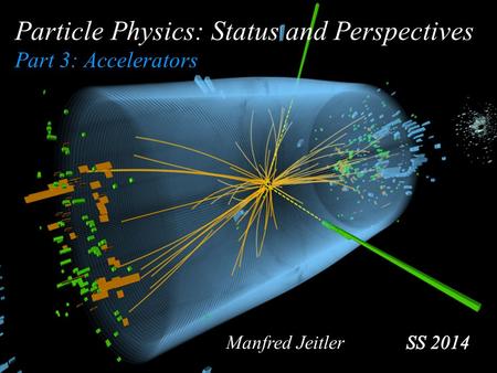 Particle Physics: Status and Perspectives Part 3: Accelerators Manfred Jeitler.