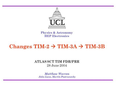 ATLAS SCT/Pixel TIM FDR/PRR 28 July 2004 Changes TIM-2->TIM-3A->TIM-3B - Matt Warren1 Physics & Astronomy HEP Electronics Matthew Warren John Lane, Martin.