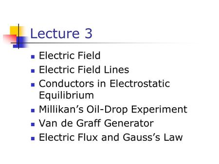 Lecture 3 Electric Field Electric Field Lines Conductors in Electrostatic Equilibrium Millikan’s Oil-Drop Experiment Van de Graff Generator Electric Flux.