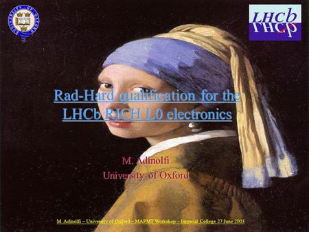 M. Adinolfi – University of Oxford – MAPMT Workshop – Imperial College 27 June 2003 1 Rad-Hard qualification for the LHCb RICH L0 electronics M. Adinolfi.