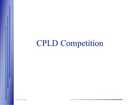 File Number Here CPLD Competition. File Number Here Session Objectives  Review Strengths & Weaknesses of key competitors: —Lattice —Vantis —Altera 