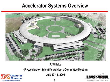 1 BROOKHAVEN SCIENCE ASSOCIATES Accelerator Systems Overview F. Willeke 4 th Accelerator Scientific Advisory Committee Meeting July 17-18, 2008.