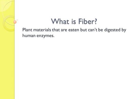 What is Fiber? Plant materials that are eaten but can’t be digested by human enzymes.