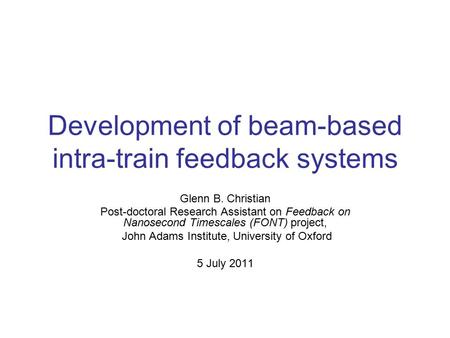 Development of beam-based intra-train feedback systems Glenn B. Christian Post-doctoral Research Assistant on Feedback on Nanosecond Timescales (FONT)
