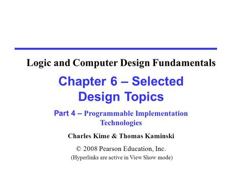 Charles Kime & Thomas Kaminski © 2008 Pearson Education, Inc. (Hyperlinks are active in View Show mode) Chapter 6 – Selected Design Topics Part 4 – Programmable.