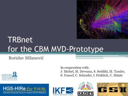 TRBnet for the CBM MVD-Prototype Borislav Milanović In cooperation with: J. Michel, M. Deveaux, S. Seddiki, M. Traxler, S. Youcef, C. Schrader, I. Fröhlich,