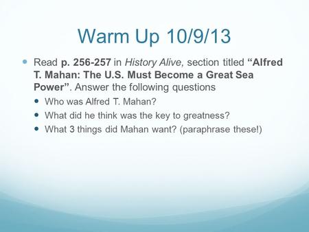 Warm Up 10/9/13 Read p. 256-257 in History Alive, section titled “Alfred T. Mahan: The U.S. Must Become a Great Sea Power”. Answer the following questions.