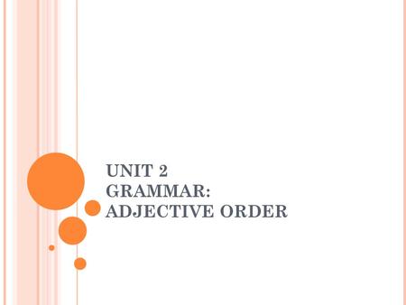 UNIT 2 GRAMMAR: ADJECTIVE ORDER The noun: The word that is receiving the adjectives. NOUN A purpose adjective describes what something is used for. These.
