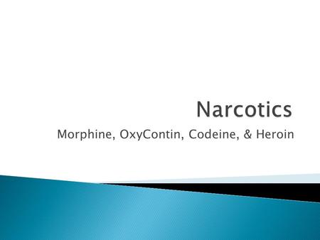 Morphine, OxyContin, Codeine, & Heroin.  Narcotics are specific drugs that are obtainable only by prescription and are used to relieve pain.  These.