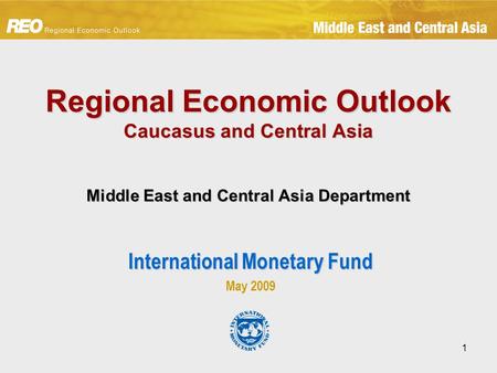 1 Regional Economic Outlook Caucasus and Central Asia Middle East and Central Asia Department International Monetary Fund May 2009.