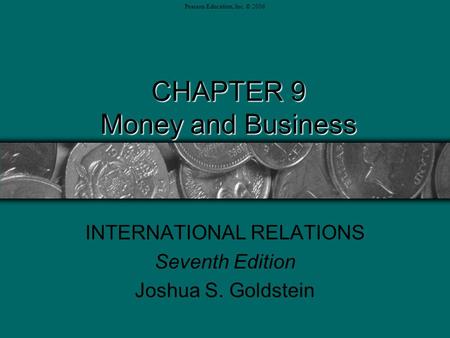 Pearson Education, Inc. © 2006 CHAPTER 9 Money and Business INTERNATIONAL RELATIONS Seventh Edition Joshua S. Goldstein.