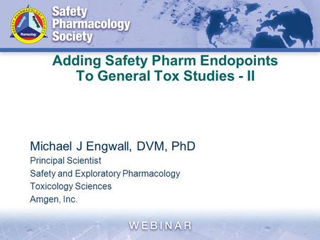 Adding Safety Pharm Endopoints To General Tox Studies - II Michael J Engwall, DVM, PhD Principal Scientist Safety and Exploratory Pharmacology Toxicology.