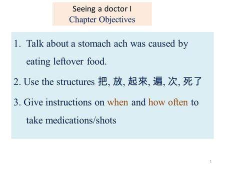 1.Talk about a stomach ach was caused by eating leftover food. 2. Use the structures 把, 放, 起來, 遍, 次, 死了 3. Give instructions on when and how often to take.