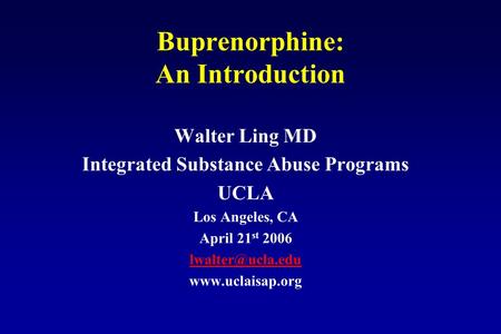 Buprenorphine: An Introduction Walter Ling MD Integrated Substance Abuse Programs UCLA Los Angeles, CA April 21 st 2006
