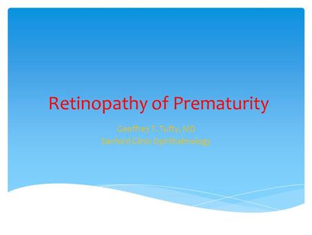 Retinopathy of Prematurity Geoffrey T. Tufty, MD Sanford Clinic Ophthalmology.