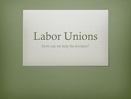 Labor Unions How can we help the workers?. Today’s Objectives  Identify ways in which the working conditions were poor in the factories  Identify and.
