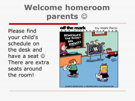 Welcome homeroom parents Please find your child’s schedule on the desk and have a seat There are extra seats around the room!