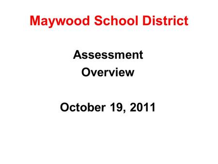 Maywood School District Assessment Overview October 19, 2011.