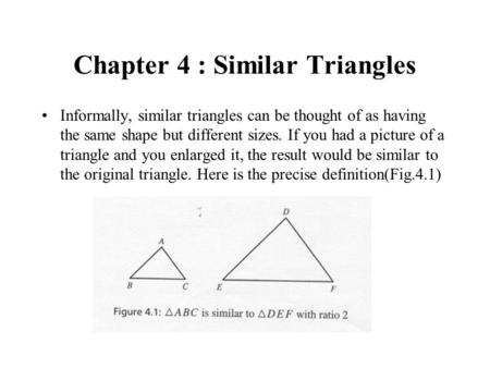 Chapter 4 : Similar Triangles Informally, similar triangles can be thought of as having the same shape but different sizes. If you had a picture of a triangle.