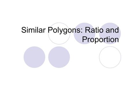 Similar Polygons: Ratio and Proportion. Objectives Find and simplify the ratio of two numbers Use proportions to solve real-life problems.