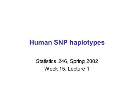 Human SNP haplotypes Statistics 246, Spring 2002 Week 15, Lecture 1.