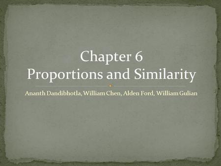 Ananth Dandibhotla, William Chen, Alden Ford, William Gulian Chapter 6 Proportions and Similarity.