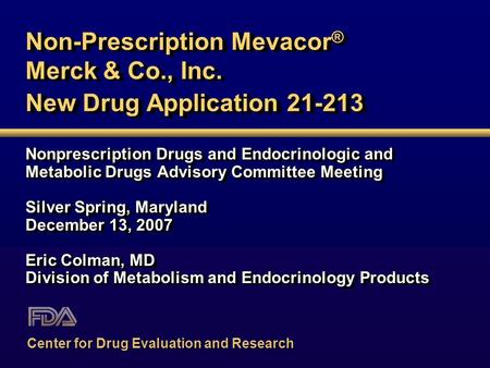 Non-Prescription Mevacor ® Merck & Co., Inc. New Drug Application 21-213 Nonprescription Drugs and Endocrinologic and Metabolic Drugs Advisory Committee.