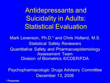 Antidepressants and Suicidality in Adults: Statistical Evaluation Mark Levenson, Ph.D.* and Chris Holland, M.S. Statistical Safety Reviewers Quantitative.