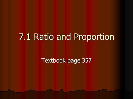 7.1 Ratio and Proportion Textbook page 357.